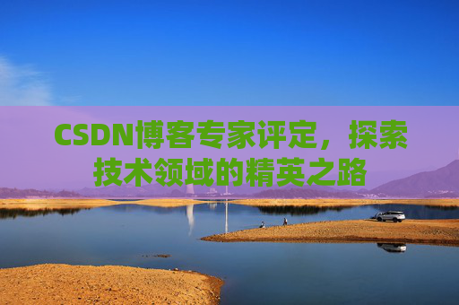 CSDN博客专家评定,探索技术领域的精英之路